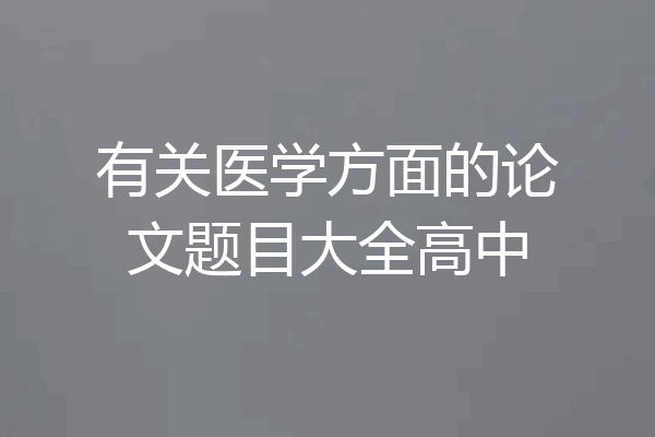 有关医学方面的论文题目大全高中
