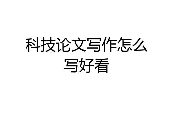 科技论文写作怎么写好看