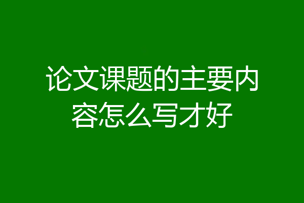 论文课题的主要内容怎么写才好