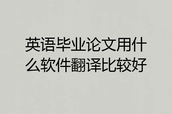 英语毕业论文用什么软件翻译比较好