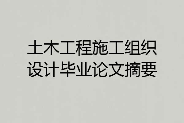 土木工程施工组织设计毕业论文摘要