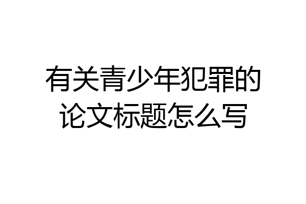 有关青少年犯罪的论文标题怎么写