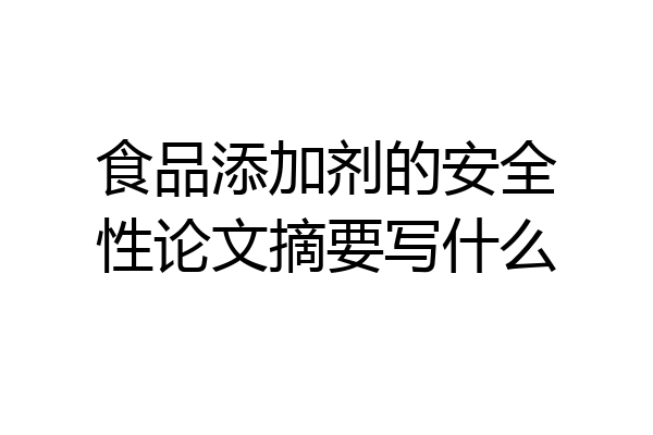 食品添加剂的安全性论文摘要写什么