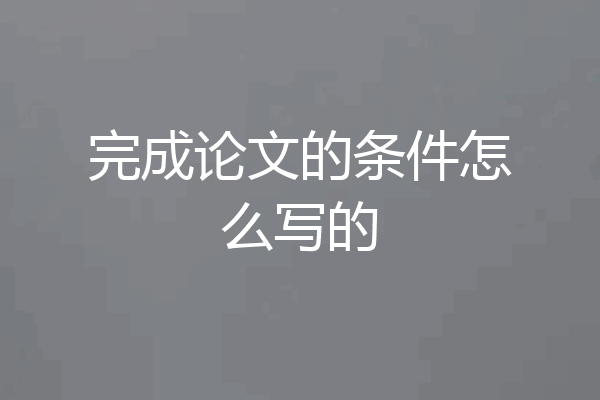 完成论文的条件怎么写的