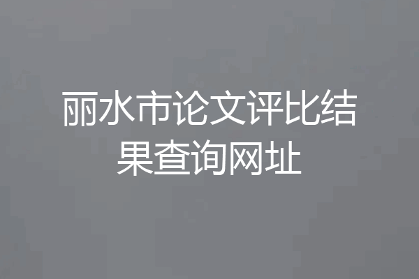 丽水市论文评比结果查询网址