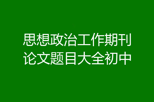 思想政治工作期刊论文题目大全初中