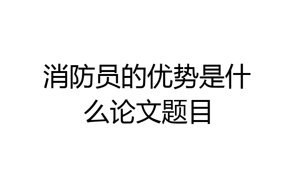 消防员的优势是什么论文题目