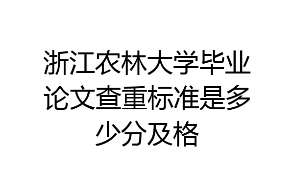 浙江农林大学毕业论文查重标准是多少分及格