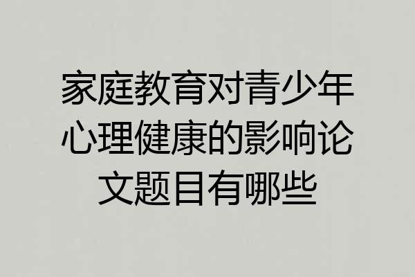 家庭教育对青少年心理健康的影响论文题目有哪些