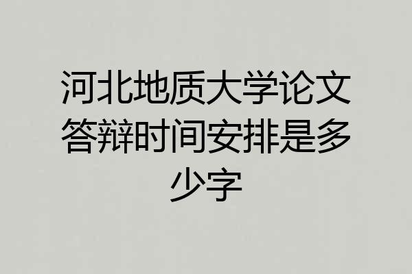 河北地质大学论文答辩时间安排是多少字