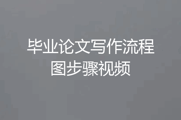毕业论文写作流程图步骤视频