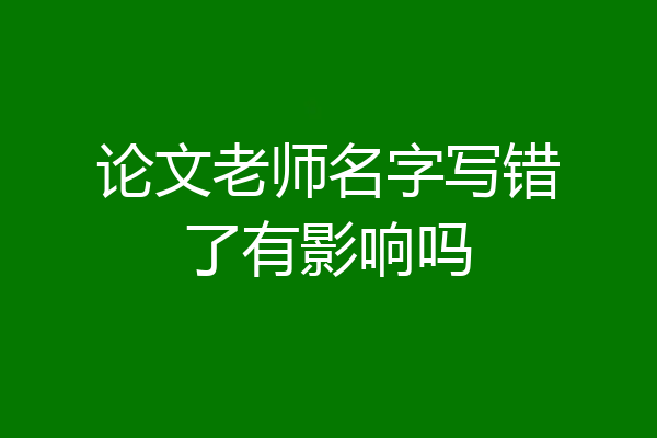 论文老师名字写错了有影响吗