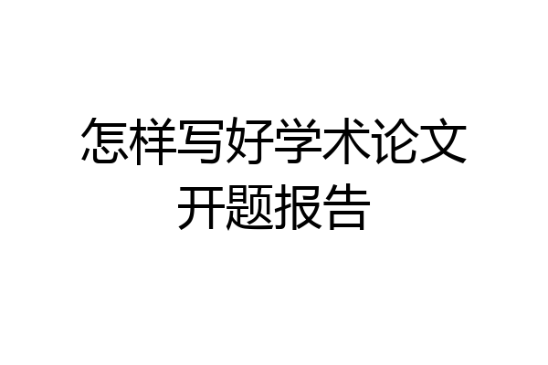 怎样写好学术论文开题报告