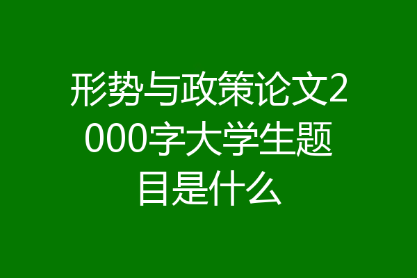 形势与政策论文2000字大学生题目是什么