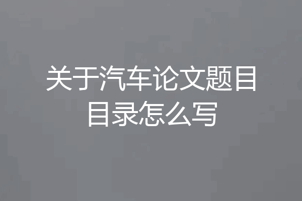 关于汽车论文题目目录怎么写