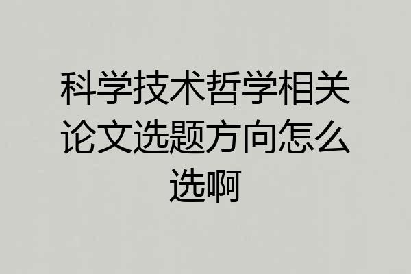 科学技术哲学相关论文选题方向怎么选啊