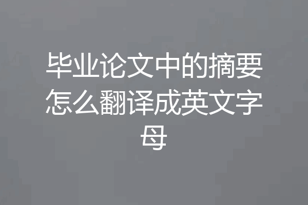 毕业论文中的摘要怎么翻译成英文字母