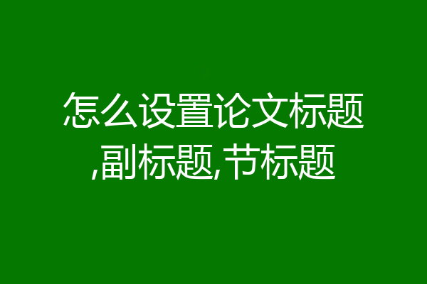 怎么设置论文标题,副标题,节标题