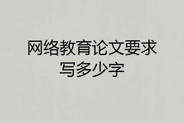 网络教育论文要求写多少字
