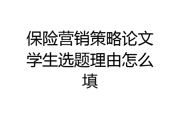 保险营销策略论文学生选题理由怎么填