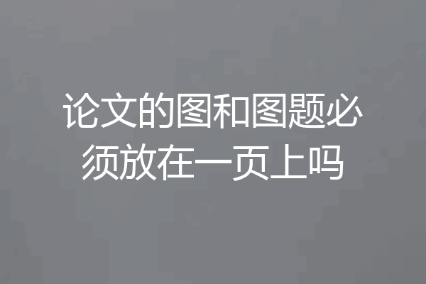 论文的图和图题必须放在一页上吗
