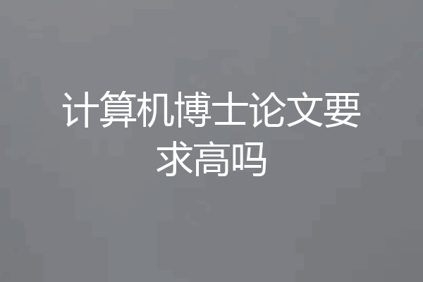 计算机博士论文要求高吗