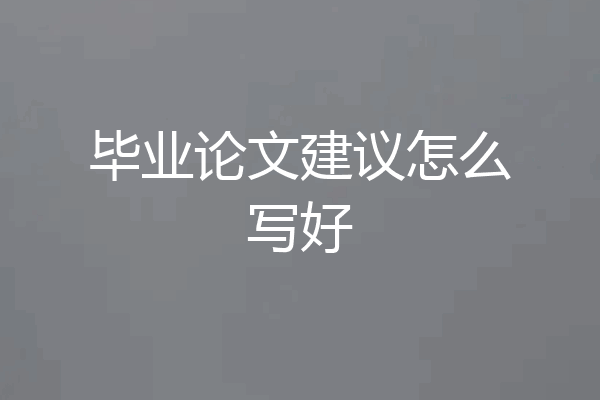 毕业论文建议怎么写好