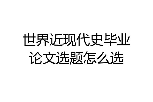 世界近现代史毕业论文选题怎么选