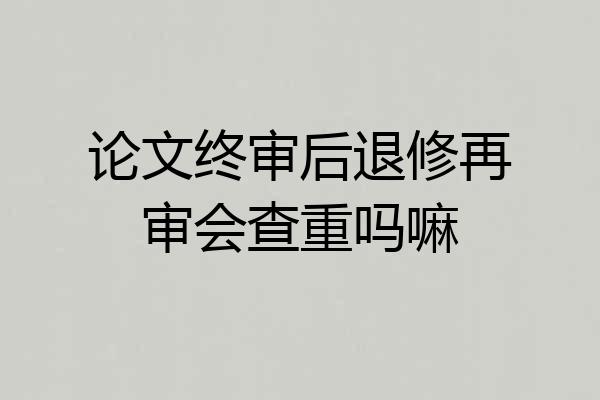 论文终审后退修再审会查重吗嘛