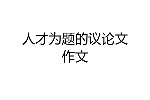 人才为题的议论文作文