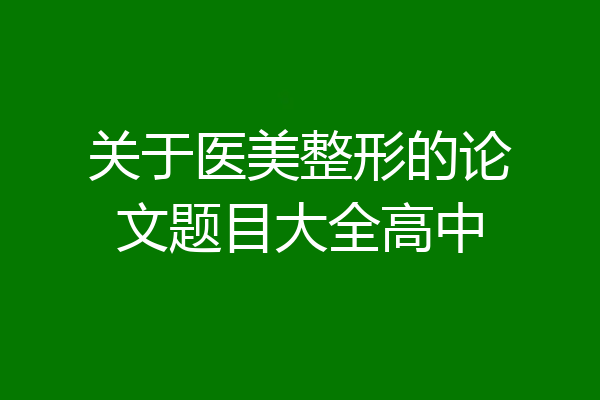 关于医美整形的论文题目大全高中