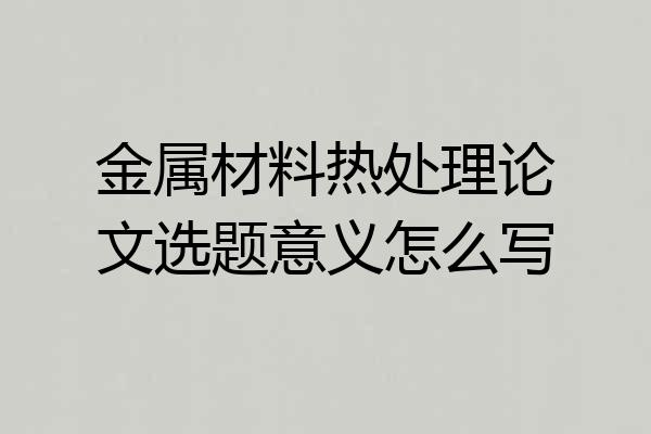 金属材料热处理论文选题意义怎么写