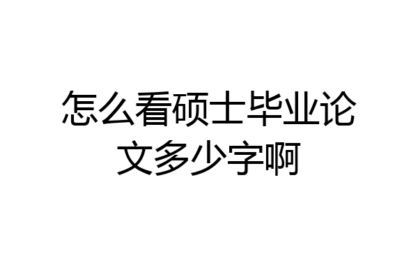 怎么看硕士毕业论文多少字啊