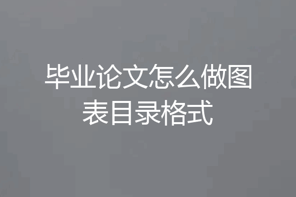 毕业论文怎么做图表目录格式