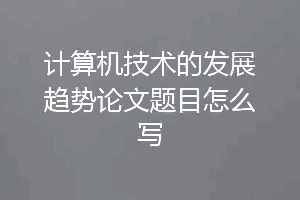 计算机技术的发展趋势论文题目怎么写