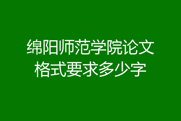 绵阳师范学院论文格式要求多少字