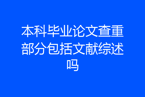 本科毕业论文查重部分包括文献综述吗