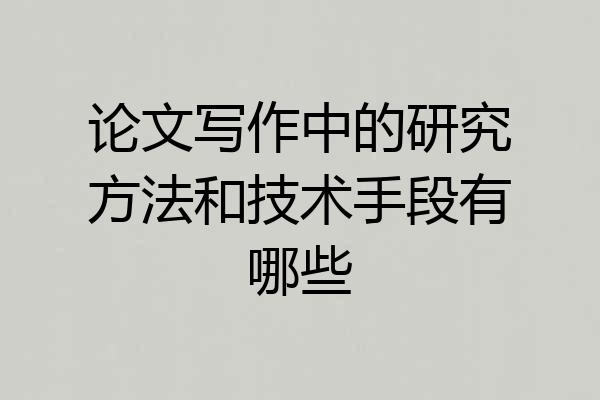 论文写作中的研究方法和技术手段有哪些