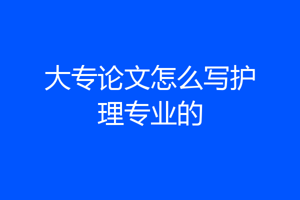 大专论文怎么写护理专业的