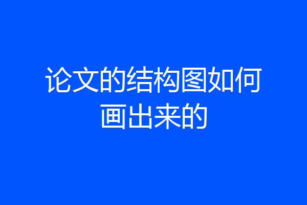 论文的结构图如何画出来的