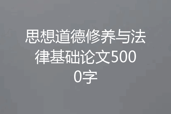 思想道德修养与法律基础论文5000字