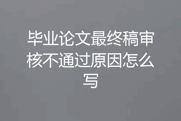 毕业论文最终稿审核不通过原因怎么写