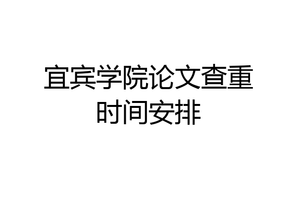 宜宾学院论文查重时间安排
