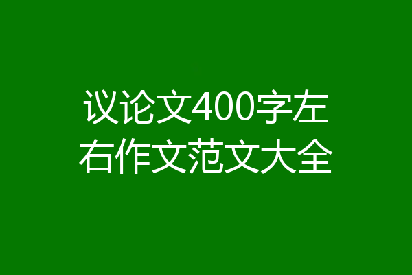 议论文400字左右作文范文大全