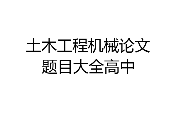 土木工程机械论文题目大全高中