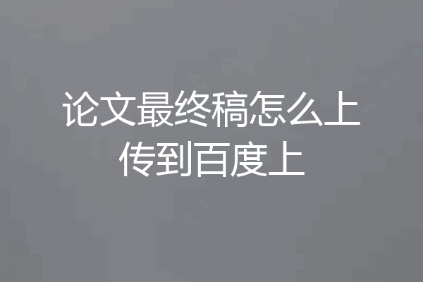 论文最终稿怎么上传到百度上