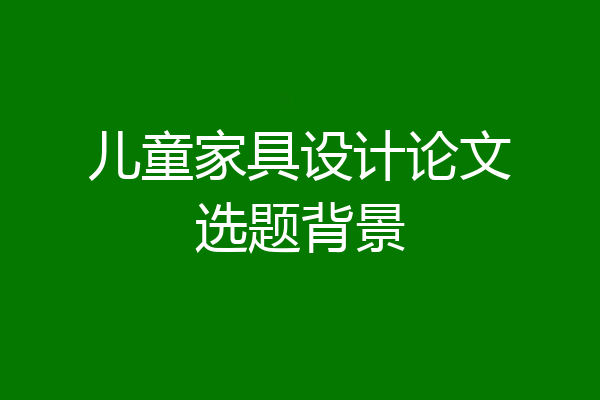 儿童家具设计论文选题背景