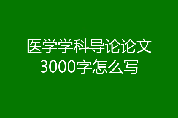 医学学科导论论文3000字怎么写