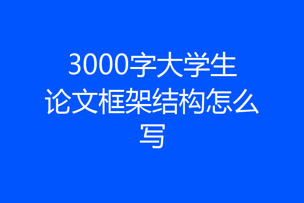 3000字大学生论文框架结构怎么写