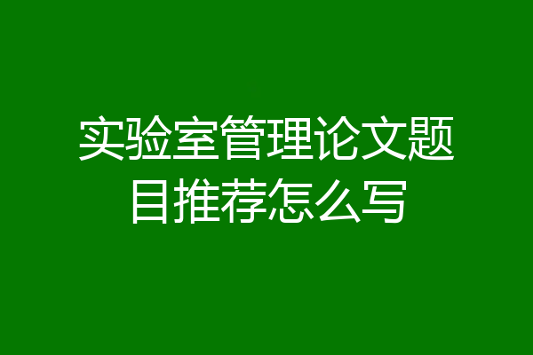 实验室管理论文题目推荐怎么写